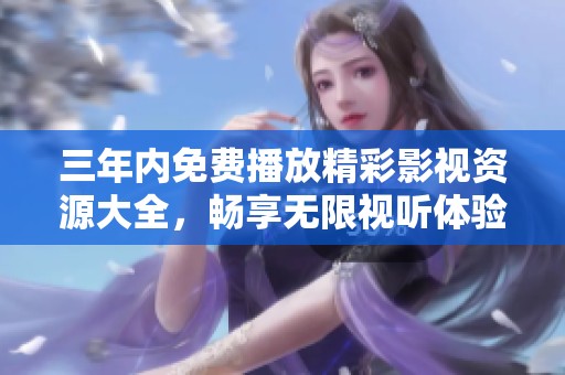 三年内免费播放精彩影视资源大全，畅享无限视听体验