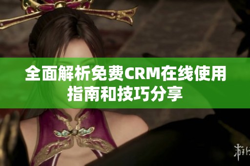 全面解析免费CRM在线使用指南和技巧分享