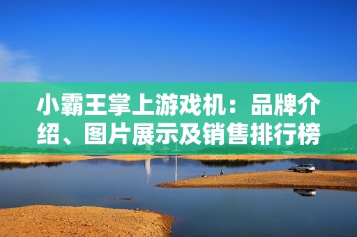 小霸王掌上游戏机：品牌介绍、图片展示及销售排行榜解析