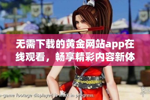 无需下载的黄金网站app在线观看，畅享精彩内容新体验
