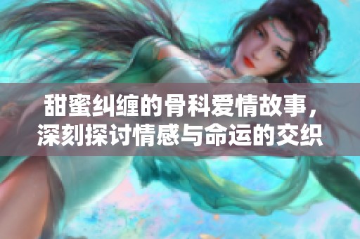 甜蜜纠缠的骨科爱情故事，深刻探讨情感与命运的交织