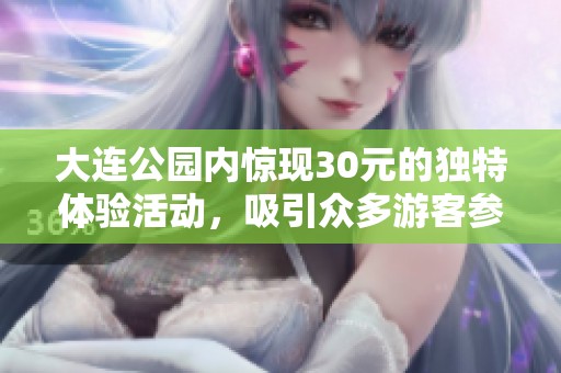 大连公园内惊现30元的独特体验活动，吸引众多游客参与