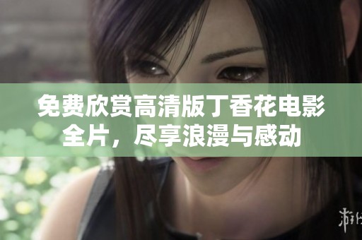 免费欣赏高清版丁香花电影全片，尽享浪漫与感动