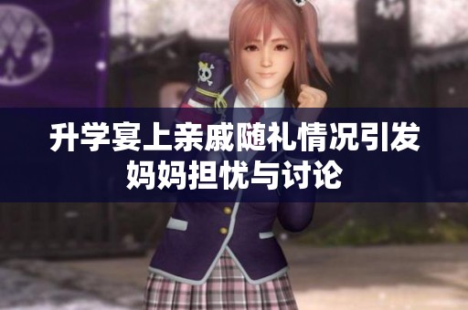 升学宴上亲戚随礼情况引发妈妈担忧与讨论