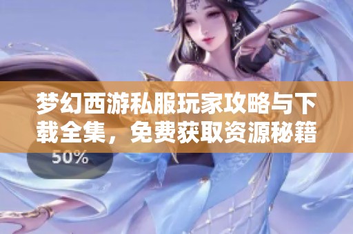 梦幻西游私服玩家攻略与下载全集，免费获取资源秘籍