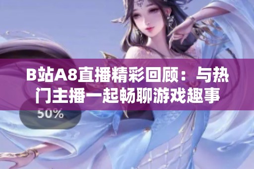 B站A8直播精彩回顾：与热门主播一起畅聊游戏趣事