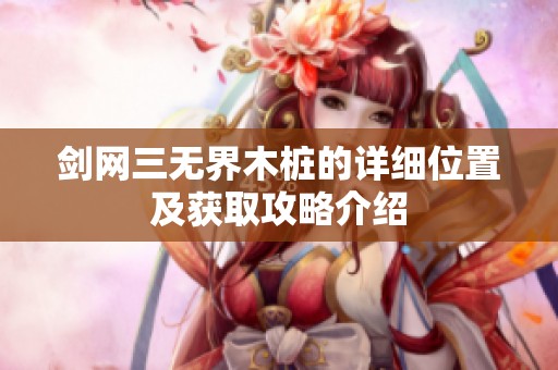 剑网三无界木桩的详细位置及获取攻略介绍