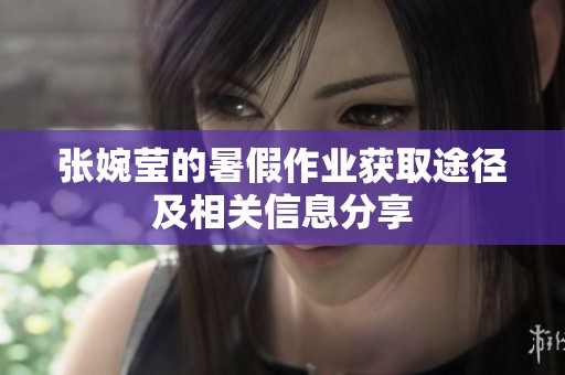 张婉莹的暑假作业获取途径及相关信息分享
