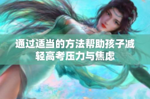 通过适当的方法帮助孩子减轻高考压力与焦虑