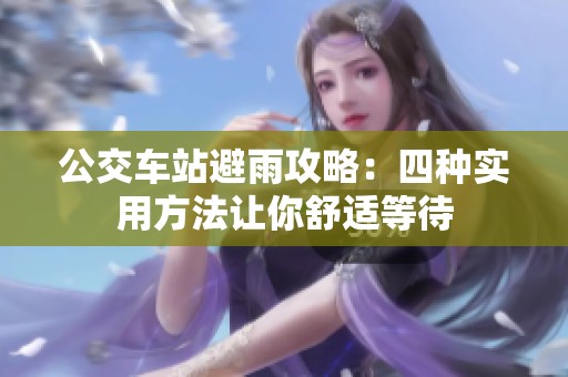公交车站避雨攻略：四种实用方法让你舒适等待