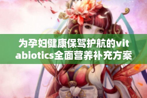 为孕妇健康保驾护航的vitabiotics全面营养补充方案