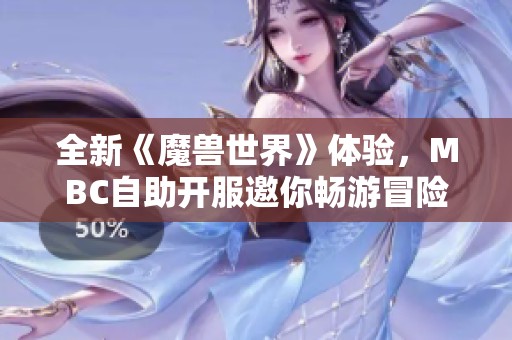 全新《魔兽世界》体验，MBC自助开服邀你畅游冒险旅程！