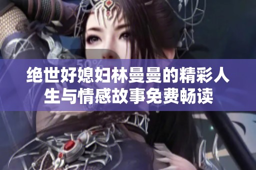 绝世好媳妇林曼曼的精彩人生与情感故事免费畅读