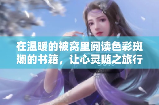 在温暖的被窝里阅读色彩斑斓的书籍，让心灵随之旅行