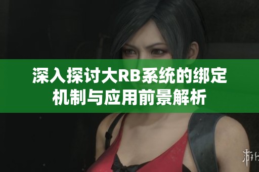深入探讨大RB系统的绑定机制与应用前景解析