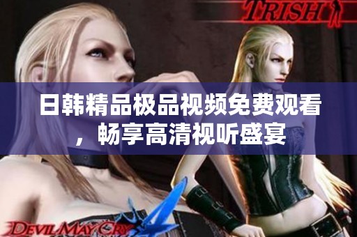 日韩精品极品视频免费观看，畅享高清视听盛宴