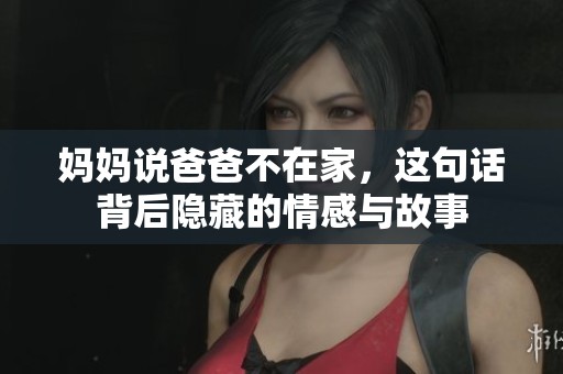 妈妈说爸爸不在家，这句话背后隐藏的情感与故事