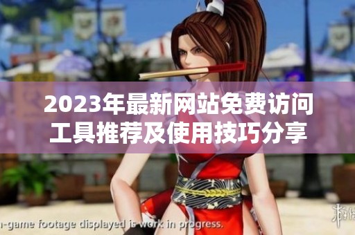 2023年最新网站免费访问工具推荐及使用技巧分享