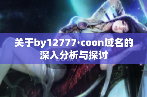 关于by12777·coon域名的深入分析与探讨