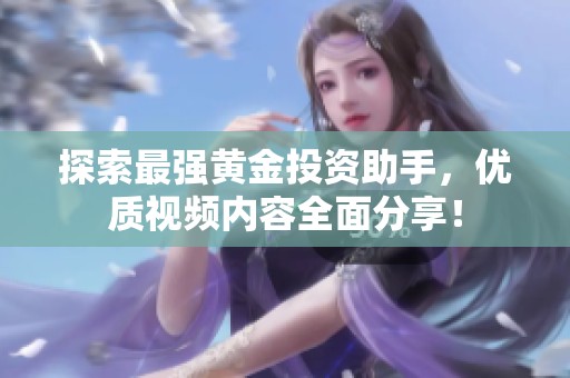 探索最强黄金投资助手，优质视频内容全面分享！