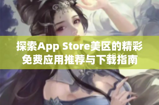 探索App Store美区的精彩免费应用推荐与下载指南