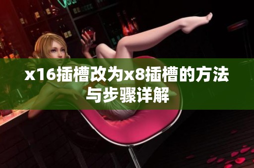 x16插槽改为x8插槽的方法与步骤详解