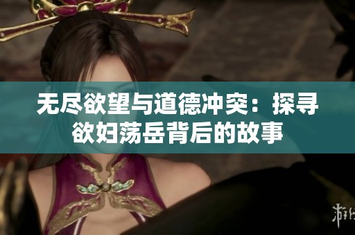 无尽欲望与道德冲突：探寻欲妇荡岳背后的故事