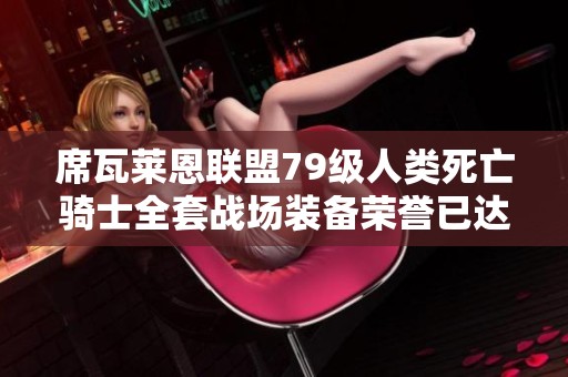 席瓦莱恩联盟79级人类死亡骑士全套战场装备荣誉已达五万点卡直升9.1