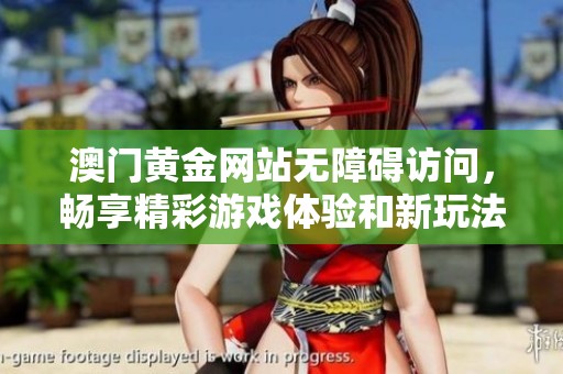 澳门黄金网站无障碍访问，畅享精彩游戏体验和新玩法