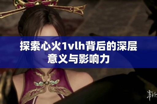 探索心火1vlh背后的深层意义与影响力