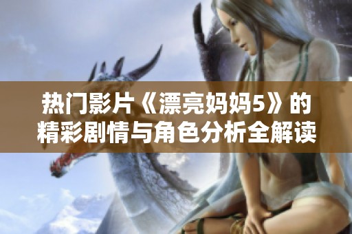 热门影片《漂亮妈妈5》的精彩剧情与角色分析全解读