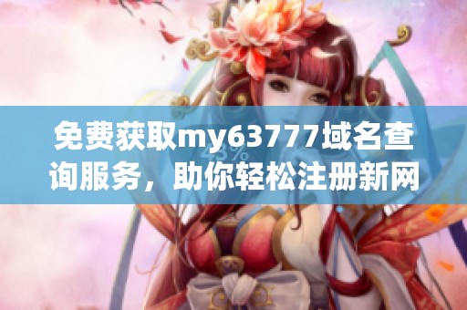 免费获取my63777域名查询服务，助你轻松注册新网站