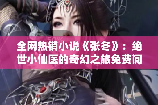 全网热销小说《张冬》：绝世小仙医的奇幻之旅免费阅读尽在淘文小说网