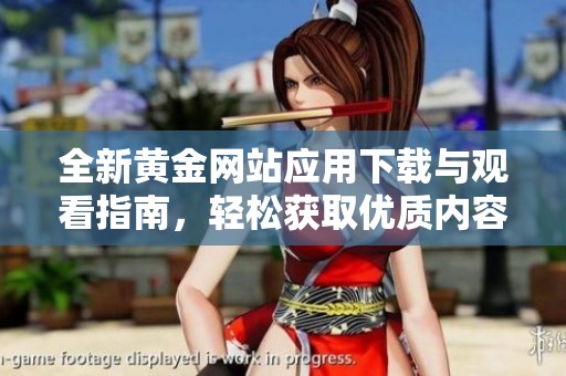 全新黄金网站应用下载与观看指南，轻松获取优质内容