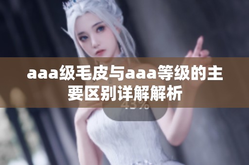 aaa级毛皮与aaa等级的主要区别详解解析