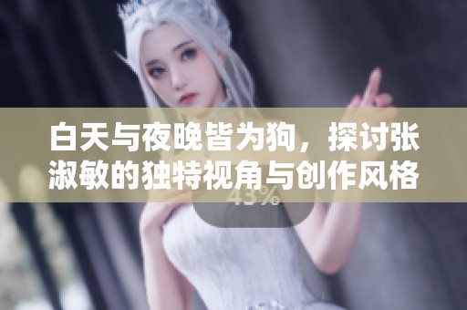 白天与夜晚皆为狗，探讨张淑敏的独特视角与创作风格