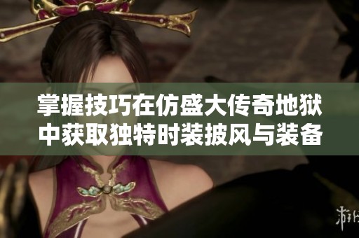 掌握技巧在仿盛大传奇地狱中获取独特时装披风与装备秘诀
