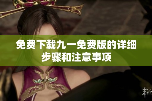 免费下载九一免费版的详细步骤和注意事项
