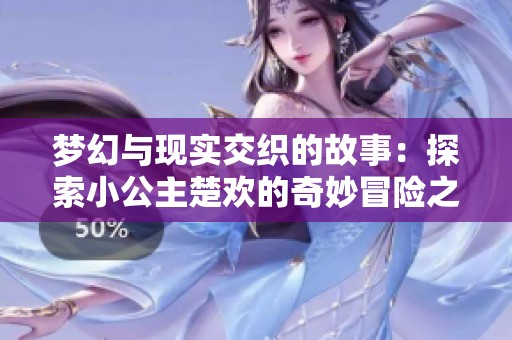 梦幻与现实交织的故事：探索小公主楚欢的奇妙冒险之旅