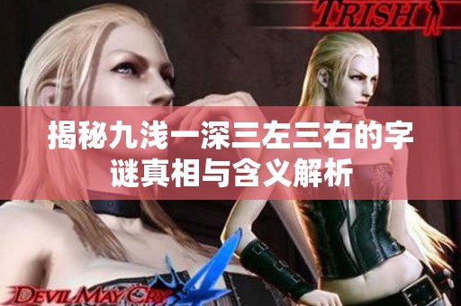 揭秘九浅一深三左三右的字谜真相与含义解析