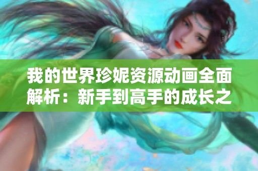我的世界珍妮资源动画全面解析：新手到高手的成长之路