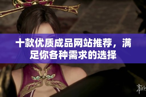 十款优质成品网站推荐，满足你各种需求的选择