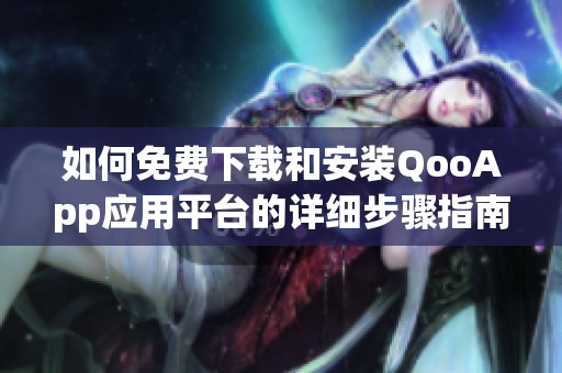 如何免费下载和安装QooApp应用平台的详细步骤指南