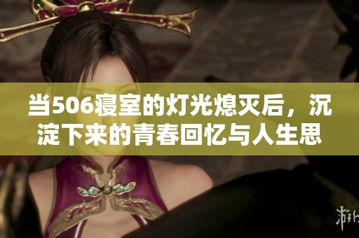 当506寝室的灯光熄灭后，沉淀下来的青春回忆与人生思考