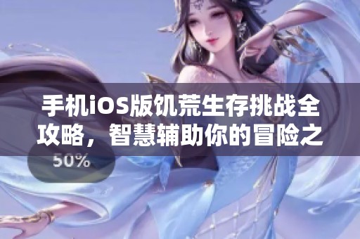 手机iOS版饥荒生存挑战全攻略，智慧辅助你的冒险之旅