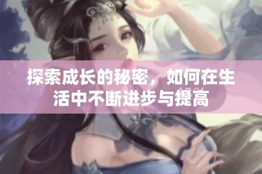 探索成长的秘密，如何在生活中不断进步与提高