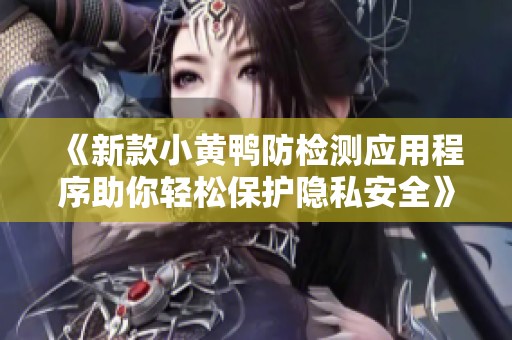 《新款小黄鸭防检测应用程序助你轻松保护隐私安全》