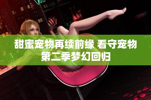 甜蜜宠物再续前缘 看守宠物第二季梦幻回归