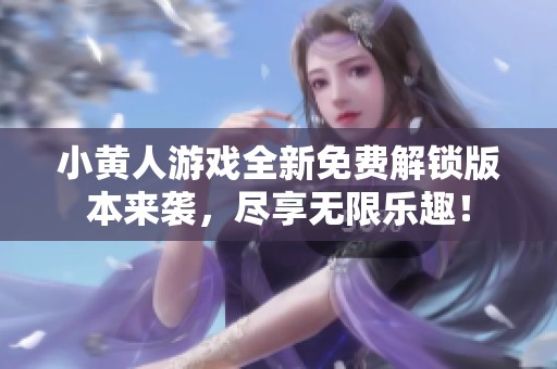 小黄人游戏全新免费解锁版本来袭，尽享无限乐趣！