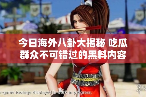 今日海外八卦大揭秘 吃瓜群众不可错过的黑料内容